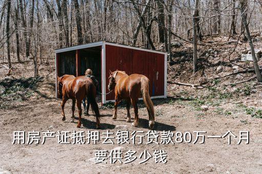 用房產(chǎn)證抵押去銀行貸款80萬一個(gè)月要供多少錢