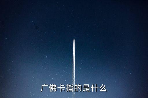 廣佛卡指的是什么
