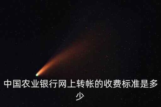 中國農(nóng)業(yè)銀行網(wǎng)上轉(zhuǎn)帳的收費(fèi)標(biāo)準(zhǔn)是多少