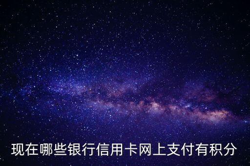 什么銀行網(wǎng)付有積分，現(xiàn)在哪些銀行信用卡網(wǎng)上支付有積分