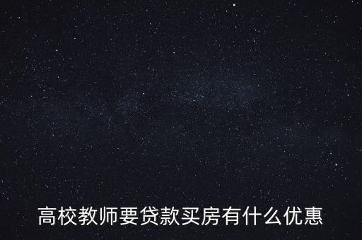 2016年教師貸款有什么政策，高校教師要貸款買房有什么優(yōu)惠
