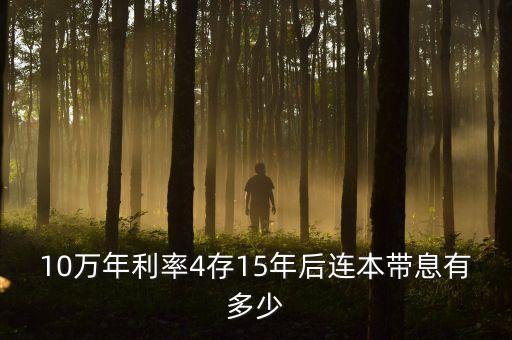 10萬(wàn)年利率4存15年后連本帶息有多少