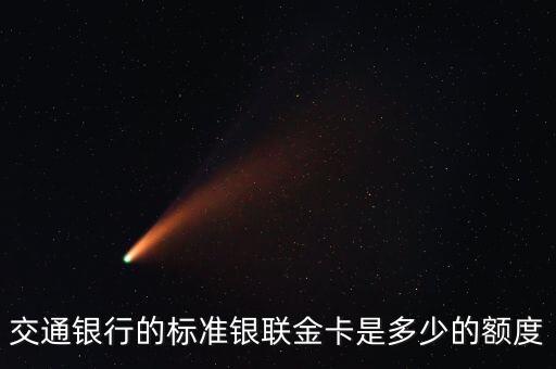 交通銀行銀聯(lián) visa信用卡金卡額度多少，交通銀行的標準銀聯(lián)金卡是多少的額度