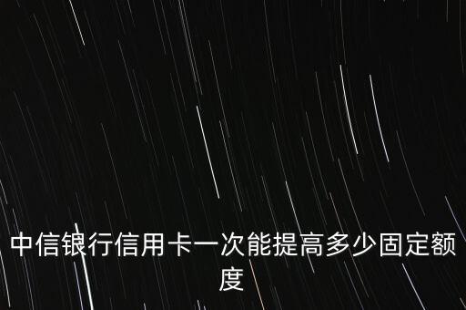 中信銀行提額會提多少，打中信銀行客服提高額度 以前額度15000能提高多少