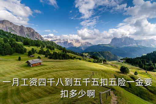 五險一金最多扣多少錢，一月工資四千八到五千五扣五險一金要扣多少啊