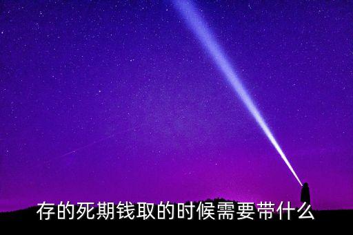 存的死期錢取的時(shí)候需要帶什么