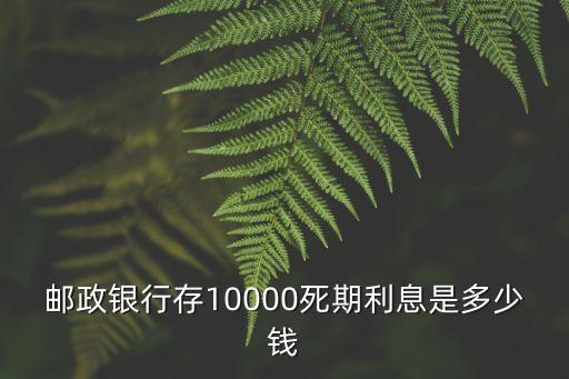郵政銀行存10000死期利息是多少錢
