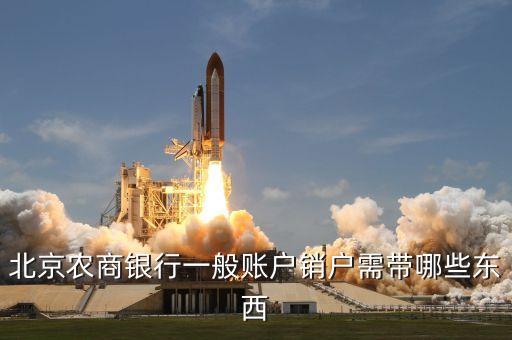 北京農(nóng)商銀行一般賬戶銷戶需帶哪些東西