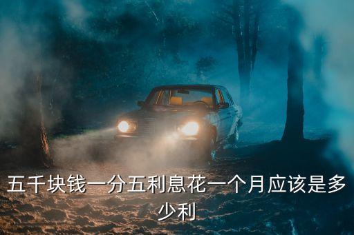 五千塊錢一分五利息花一個月應(yīng)該是多少利