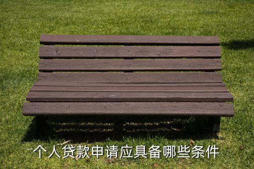 個(gè)人貸款什么條件，個(gè)人貸款申請應(yīng)具備哪些條件