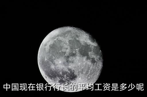 民生銀行行長年薪多少，中國現(xiàn)在銀行行長的平均工資是多少呢
