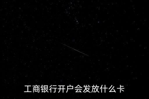 工商銀行開戶會(huì)發(fā)放什么卡