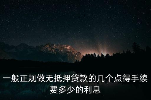 一般正規(guī)做無抵押貸款的幾個(gè)點(diǎn)得手續(xù)費(fèi)多少的利息