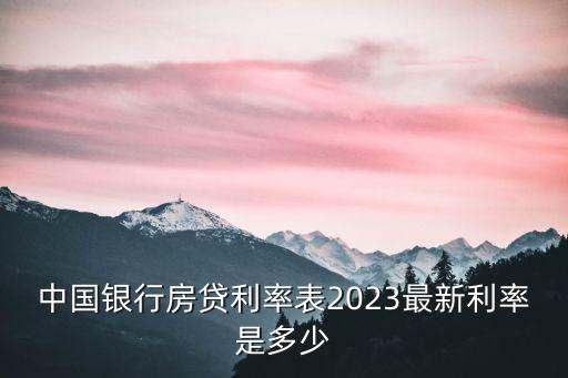 中國銀行房貸利率表2023最新利率是多少