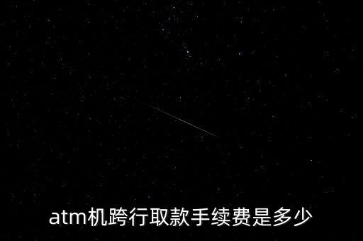 atm機(jī)跨行取款手續(xù)費(fèi)是多少