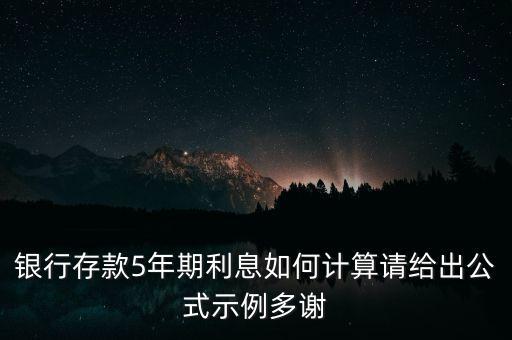 五年期定期利息怎么算利息是多少錢，銀行存款5年期利息如何計算請給出公式示例多謝