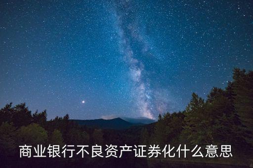 商業(yè)銀行不良資產(chǎn)證券化什么意思