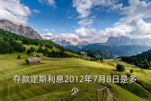 2012年7月定期利率是多少錢，2012年7月半年的利率是多少