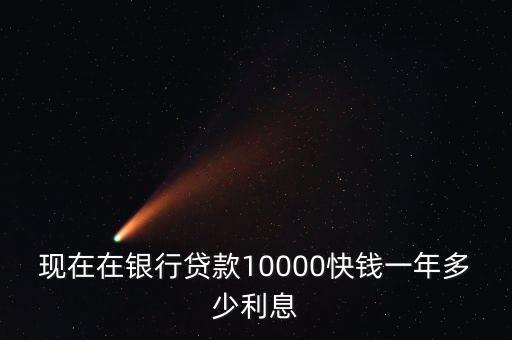 現(xiàn)在在銀行貸款10000快錢一年多少利息