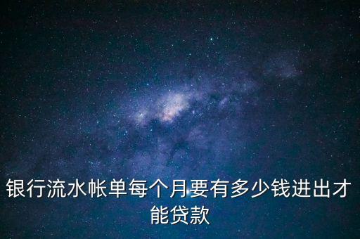 銀行流水帳單每個(gè)月要有多少錢進(jìn)出才能貸款