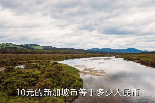 10元新幣換多少人民幣匯率，10元的新加坡幣等于多少人民幣