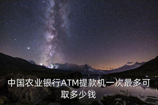 中國農(nóng)業(yè)銀行ATM提款機一次最多可取多少錢