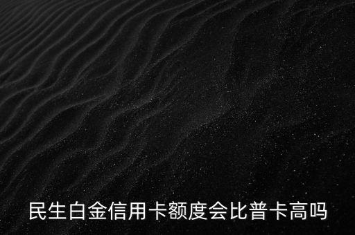 民生白金信用卡額度會比普卡高嗎
