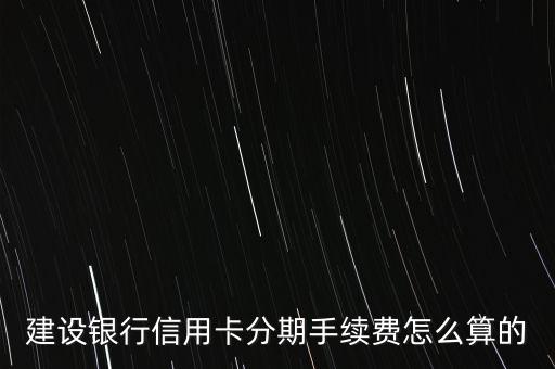 建設(shè)銀行信用卡分期手續(xù)費(fèi)怎么算的
