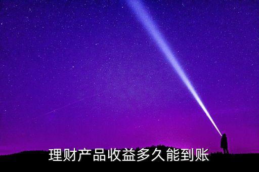 理財產(chǎn)品收益多久能到賬