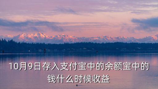 10月9日存入支付寶中的余額寶中的錢什么時候收益