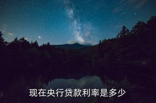 現(xiàn)在央行貸款利率是多少
