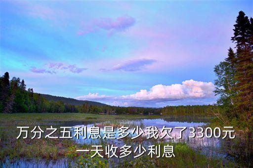 萬分之五利息是多少我欠了3300元一天收多少利息