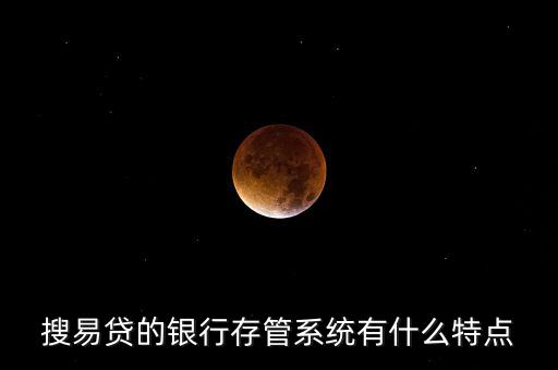 搜易貸和什么銀行存管，搜易貸的銀行存管系統(tǒng)有什么特點(diǎn)