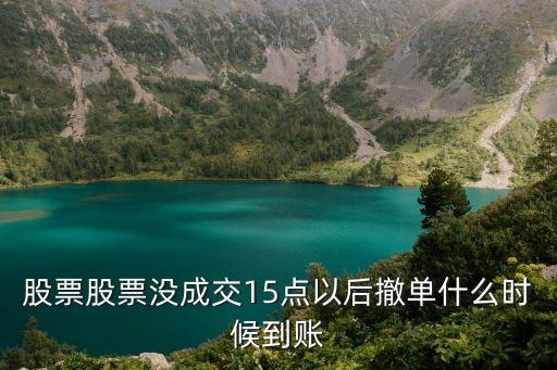 非交易時間撤單資金什么時候到賬，股票股票沒成交15點以后撤單什么時候到賬