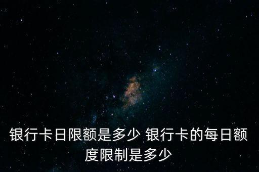 銀行卡日限額是多少 銀行卡的每日額度限制是多少