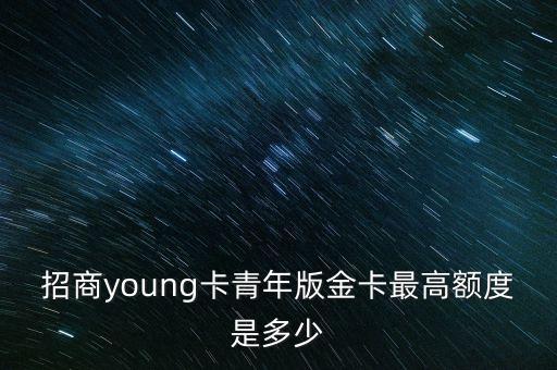 招商銀行young普卡金卡額度是多少，招商銀行young卡額度一般多少