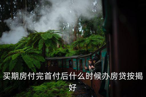 買期房付完首付后什么時(shí)候辦房貸按揭好