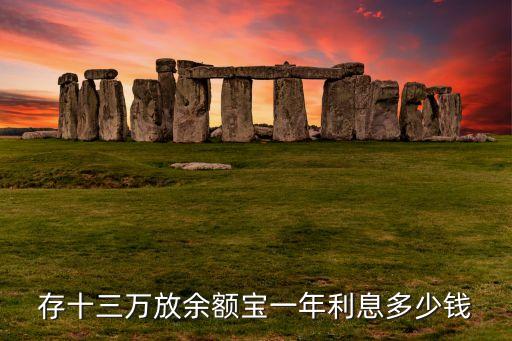 13萬放余額寶多少利息是多少錢，存十三萬放余額寶一年利息多少錢