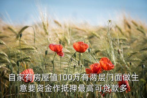 自家有房屋值100萬有兩層門面做生意要資金作抵押最高可貸款多