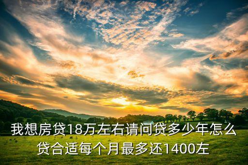 18萬貸款多少年合適，我想房貸18萬左右請問貸多少年怎么貸合適每個(gè)月最多還1400左