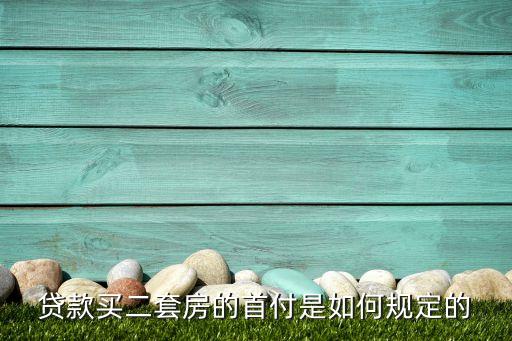 貸款二套房首付是多少，貸款買二套房的首付是如何規(guī)定的