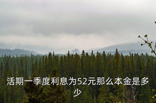 活期一季度利息為52元那么本金是多少
