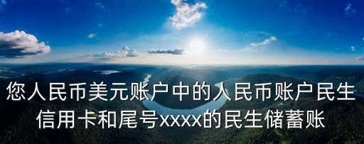 您人民幣美元賬戶中的人民幣賬戶民生信用卡和尾號(hào)xxxx的民生儲(chǔ)蓄賬