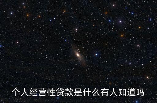 個(gè)人經(jīng)營性貸款是什么有人知道嗎