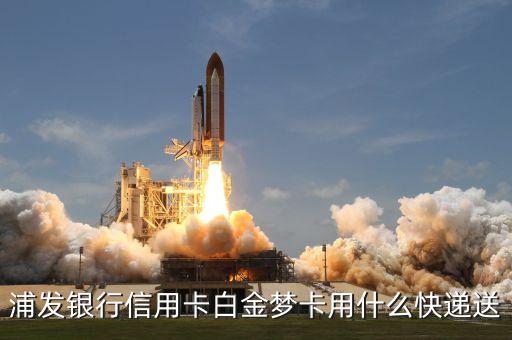 浦發(fā)銀行信用卡白金夢卡用什么快遞送