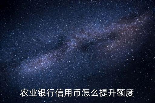 農(nóng)業(yè)銀行信用幣怎么提升額度