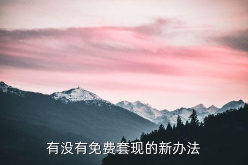 什么辦法可以免費(fèi)套現(xiàn)，有沒(méi)有免費(fèi)套現(xiàn)的新辦法