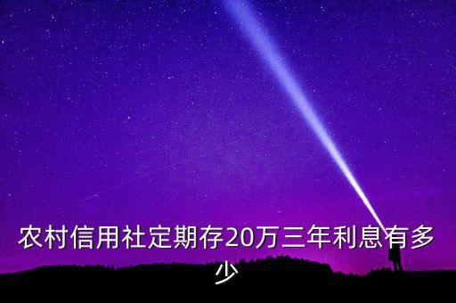 農(nóng)村信用社定期存20萬(wàn)三年利息有多少