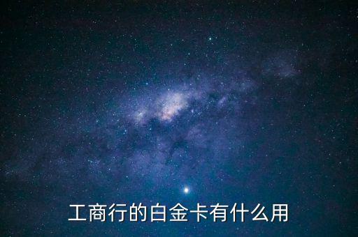工商白金卡有什么好處，工行私人行白金卡有什么好處