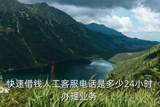 快速借錢人工客服電話是多少24小時辦理業(yè)務(wù)